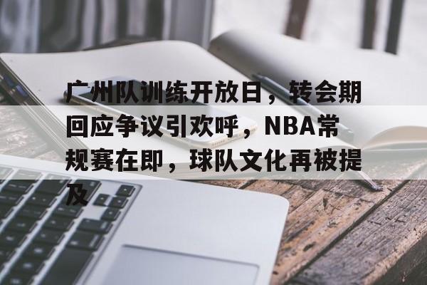 体育投注-广州队训练开放日，转会期回应争议引欢呼，NBA常规赛在即，球队文化再被提及的简单介绍
